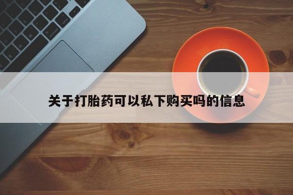 打胎药私人诊所关于打胎药可以私下购买吗的信息