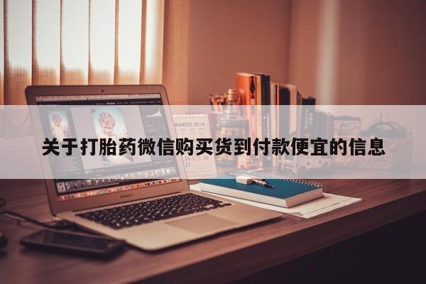 打胎药私人诊所关于打胎药微信购买货到付款便宜的信息