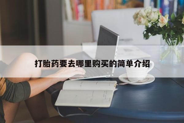 打胎药私人诊所打胎药要去哪里购买的简单介绍