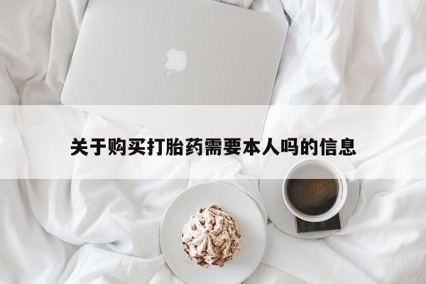 打胎药私人诊所关于购买打胎药需要本人吗的信息