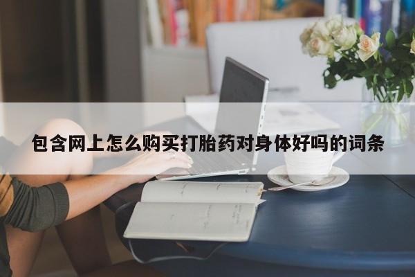 打胎药私人诊所包含网上怎么购买打胎药对身体好吗的词条