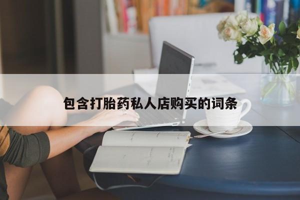 打胎药私人诊所包含打胎药私人店购买的词条
