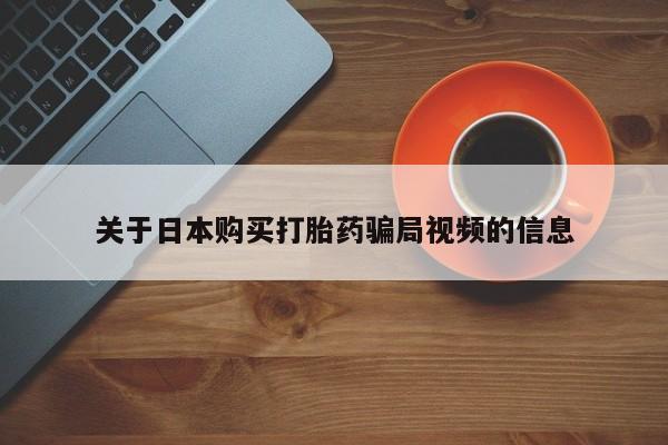 打胎药私人诊所关于日本购买打胎药骗局视频的信息