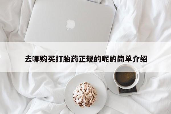 打胎药私人诊所去哪购买打胎药正规的呢的简单介绍