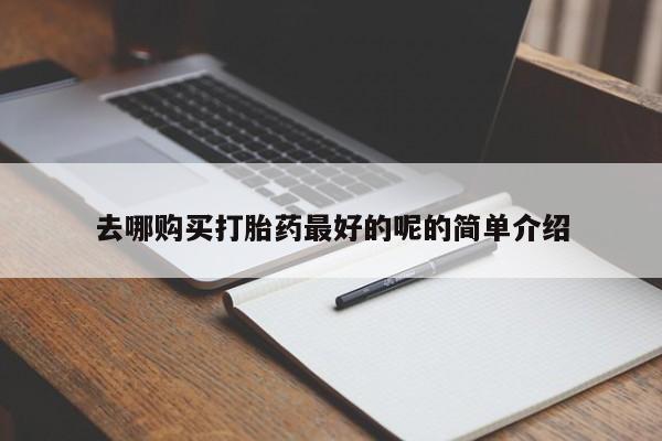 打胎药私人诊所去哪购买打胎药最好的呢的简单介绍