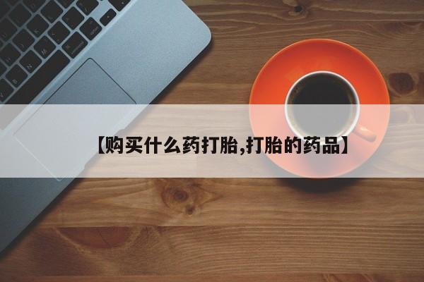 打胎药私人诊所【购买什么药打胎,打胎的药品】