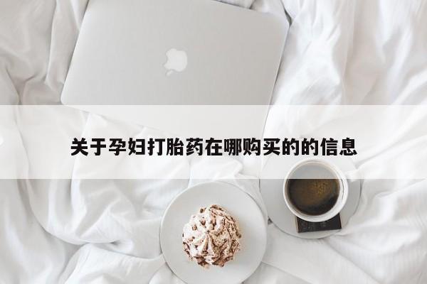 打胎药私人诊所关于孕妇打胎药在哪购买的的信息